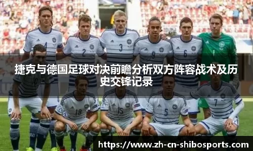 捷克与德国足球对决前瞻分析双方阵容战术及历史交锋记录