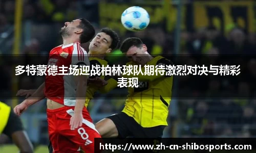 多特蒙德主场迎战柏林球队期待激烈对决与精彩表现