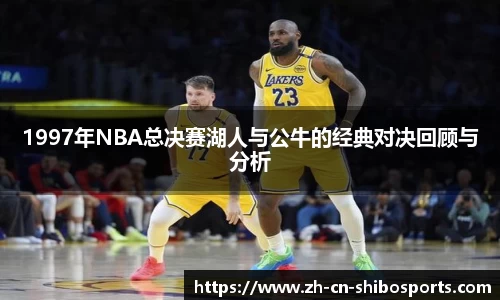 1997年NBA总决赛湖人与公牛的经典对决回顾与分析